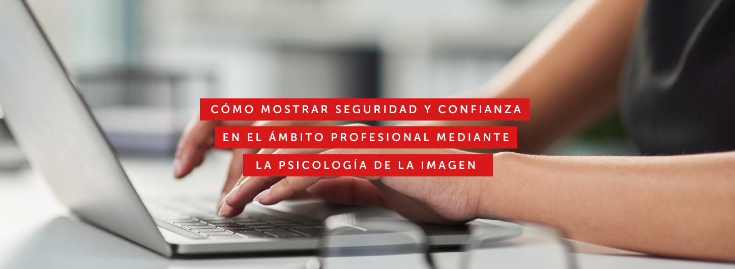 ¿Cómo mostrar seguridad y confianza en el ámbito profesional con ayuda de la psicología de la imagen? Por María Soto
